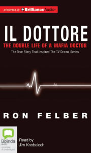 Title: Il Dottore: The Double Life of a Mafia Doctor, Author: Ron Felber