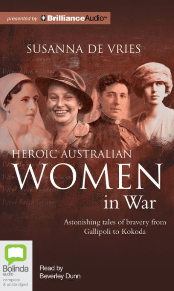 Heroic Australian Women in War: Astonishing Tales of Bravery from Gallipoli to Kokoda
