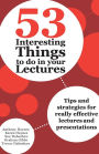 53 Interesting Things to do in your Lectures: Tips and strategies for really effective lectures and presentations