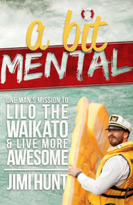 Title: Bit Mental: One Man's Mission to Lilo the Waikato, Author: Jimi Hunt