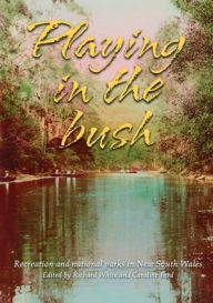 Title: Playing in the Bush: Recreation and National Parks in New South Wales, Author: Richard White