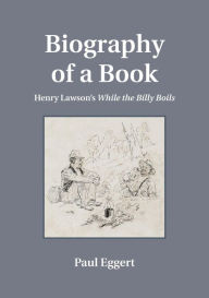 Title: Biography of a Book: Henry Lawson's While the Billy Boils, Author: Paul Eggert