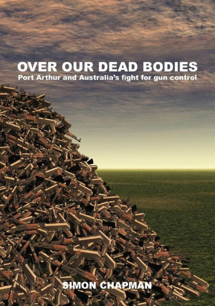 Over Our Dead Bodies: Port Arthur and Australia's Fight for Gun Control