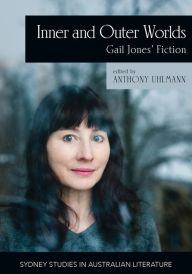 Title: Inner and Outer Worlds: Gail Jones' Fiction, Author: Anthony Uhlmann