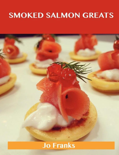 Smoked Salmon Greats: Delicious Recipes, the Top 63 Recipes