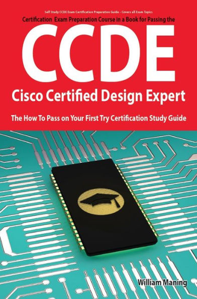 CCDE - Cisco Certified Design Expert Exam Preparation Course in a Book for Passing the CCDE Exam - The How To Pass on Your First Try Certification Study Guide