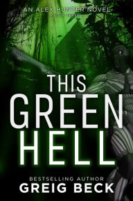 Title: This Green Hell: Alex Hunter 3, Author: Greig Beck