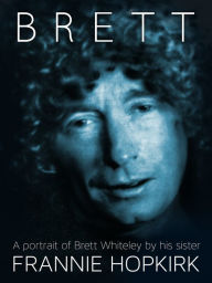 Title: Brett: A portrait of Brett Whiteley by his sister, Author: Frannie Hopkirk