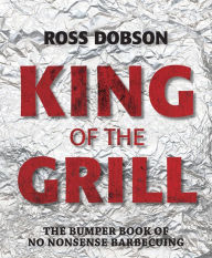 Title: King of the Grill: The bumper book of no nonsense barbecuing, Author: Ross Dobson