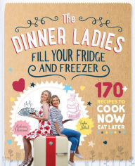 Title: The Dinner Ladies: 170 recipes to cook now, eat later, Author: The Dallas Boys