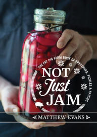 Title: Not Just Jam: The Fat Pig Farm book of preserves, pickles and sauces, Author: Matthew Evans