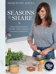 Title: Seasons to Share: Nourishing family and friends with nutritious, seasonal wholefood, Author: Ashley Kimbrae