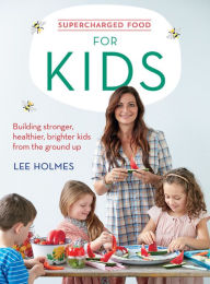 Title: Supercharged Food for Kids: Building stronger, healthier, brighter kids from the ground up, Author: Lee Holmes