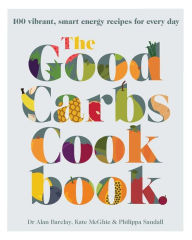 Title: The Good Carbs Cookbook: 100 vibrant, smart energy recipes for every day, Author: Kate McGhie