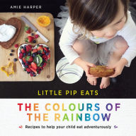 Title: Little Pip Eats: The Colours of the Rainbow: Recipes to help your child eat adventurously, Author: Steve Tolliver