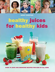 Title: Healthy Juices for Healthy Kids, Author: Wendy Sweetser