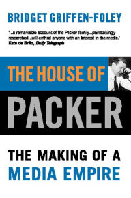 Title: The House of Packer: The Making of a Media Empire, Author: Bridget Griffen-Foley