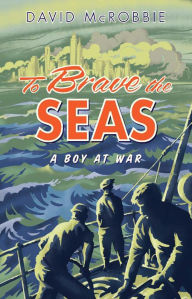 Title: To Brave the Seas: A Boy at War, Author: David McRobbie