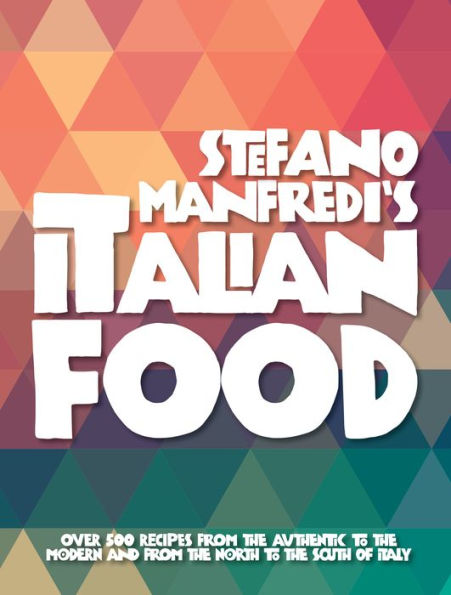 Stefano Manfredi's Italian Food: Over 500 Recipes from the Traditional to the Modern and from the North to the South of Italy