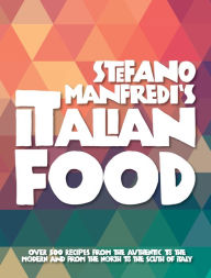 Title: Stefano Manfredi's Italian Food: Over 500 Recipes from the Traditional to the Modern and from the North to the South of Italy, Author: Stefano Manfredi
