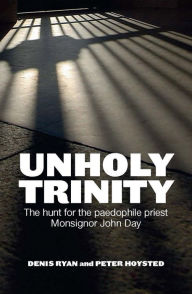 Title: Unholy Trinity: The hunt for the paedophile priest Monsignor John Day, Author: Peter Hoysted