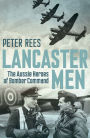 Lancaster Men: The Aussie Heroes of Bomber Command