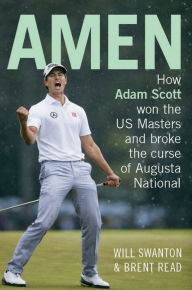 Title: Amen: How Adam Scott Won the US Masters and Broke the Curse of Augusta National, Author: Will Swanton
