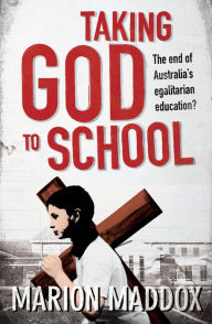 Title: Taking God to School: The End of Australia's Egalitarian Education?, Author: Marion Maddox