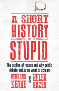 Title: A Short History of Stupid: The decline of reason and why public debate makes us want to scream, Author: Helen Razer