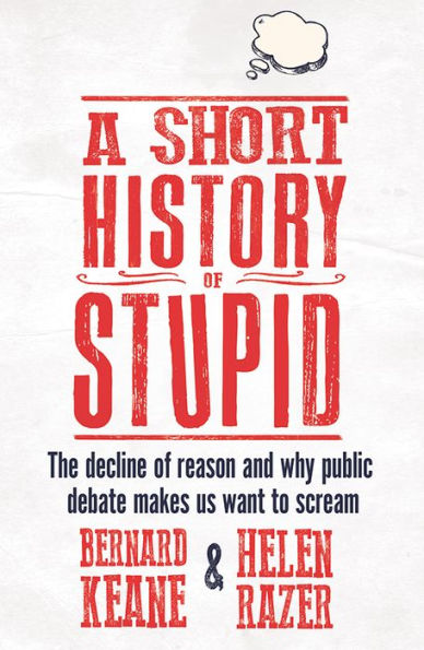 A Short History of Stupid: The decline of reason and why public debate makes us want to scream