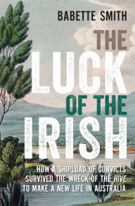 Title: The Luck of the Irish: How a shipload of convicts survived the wreck of the Hive to make a new life in Australia, Author: Smith Author