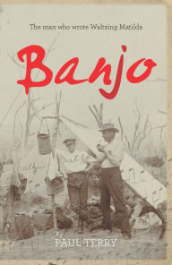 Title: Banjo: The Story of the Man Who Wrote Waltzing Matilda, Author: Paul Terry