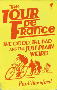 Title: The Tour de France: The Good, the bad and the just plain weird, Author: Paul Hansford