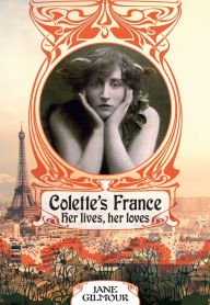 Title: Colette's France: Her lives, her loves, Author: Jane Gilmour