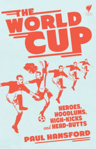 Title: The World Cup: Heroes, hoodlums, high-kicks and head-butts, Author: Paul Hansford