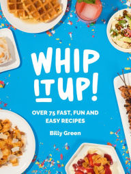 Title: Whip It Up!: Over 75 Fast, Fun and Easy Recipes, Author: Billy Green