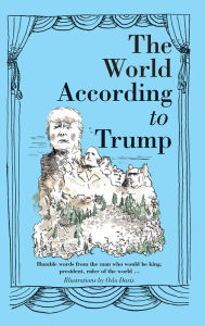 Title: The World According to Trump: Humble Words from the Man who would be King, President, Ruler of the World, Author: Donald J. Trump