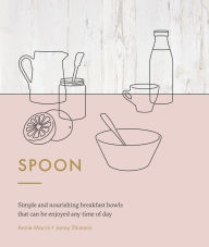 Title: Spoon: Simple and Nourishing Breakfast Bowls That Can Be Enjoyed Any Time of Day, Author: Annie Morris