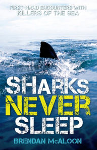 Title: Sharks Never Sleep: First-hand encounters with killers of the sea, Author: Brendan McAloon