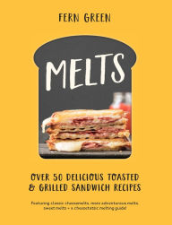 Title: Melts: Over 50 Delicious Toasted and Grilled Sandwich Recipes, Author: Fern Green