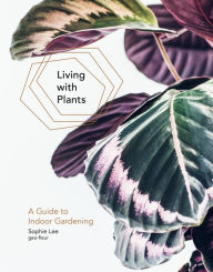 Title: Living With Plants: A Guide To Indoor Gardening, Author: Sophie Lee