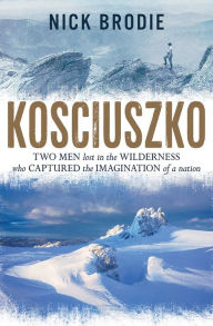 Title: Kosciuszko: Two men lost in the wilderness who captured the imagination of a nation, Author: Nick Brodie