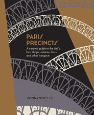 Title: Paris Precincts: A Curated Guide to the City's Best Shops, Eateries, Bars and Other Hangouts, Author: Donna Wheeler