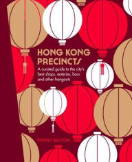 Title: Hong Kong Precincts: A Curated Guide to the City's Best Shops, Eateries, Bars and Other Hangouts, Author: Penny Watson