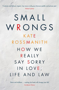 Title: Small Wrongs: How we really say sorry in love, life and law, Author: Kate Rossmanith