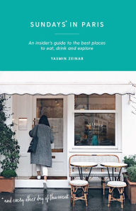 Title: Sundays in Paris: An insider's guide to the best places to eat, drink and explore - and every other day of the week, Author: Yasmin Zeinab