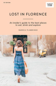 Title: Lost in Florence: An insider's guide to the best places to eat, drink and explore, Author: Nardia Plumridge