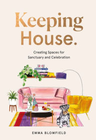 Title: Keeping House: Creating Spaces for Sanctuary and Celebration, Author: Emma Blomfield