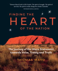 Title: Finding the Heart of the Nation: The Journey of the Uluru Statement towards Voice, Treaty and Truth, Author: Thomas Mayo