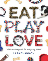 Title: Eat, Play, Love (Your Dog): The Ultimate Guide for Every Dog Owner, Author: Lara Shannon